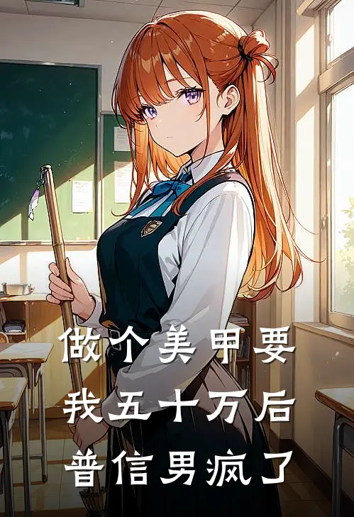 《做个美甲要我五十万后，普信男疯了》李浩月月_(做个美甲要我五十万后，普信男疯了)全集在线阅读