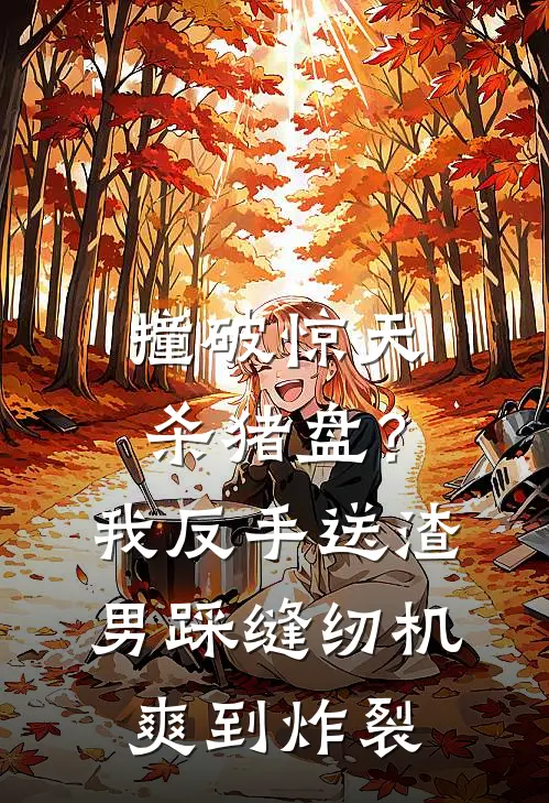 《撞破惊天杀猪盘？我反手送渣男踩缝纫机，爽到炸裂》夏冉周屿火爆新书_撞破惊天杀猪盘？我反手送渣男踩缝纫机，爽到炸裂(夏冉周屿)最新热门小说