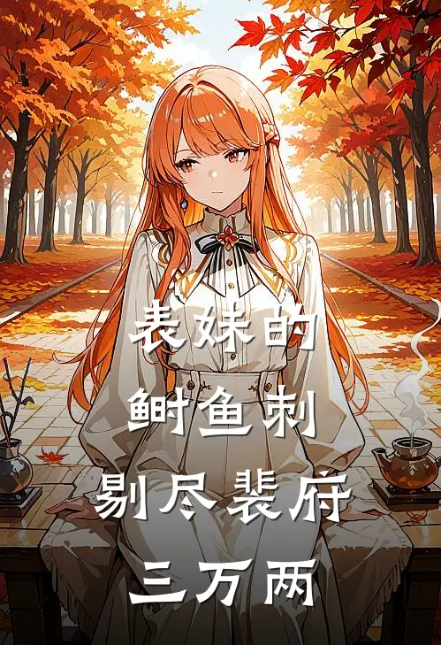 表妹的鲥鱼刺，剔尽裴府三万两柳若玉裴砚免费小说全集_免费小说在哪看表妹的鲥鱼刺，剔尽裴府三万两(柳若玉裴砚)