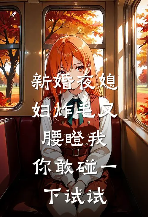 新婚夜媳妇炸毛叉腰瞪我：你敢碰一下试试(周子建林雪)免费小说_最新小说全文阅读新婚夜媳妇炸毛叉腰瞪我：你敢碰一下试试周子建林雪