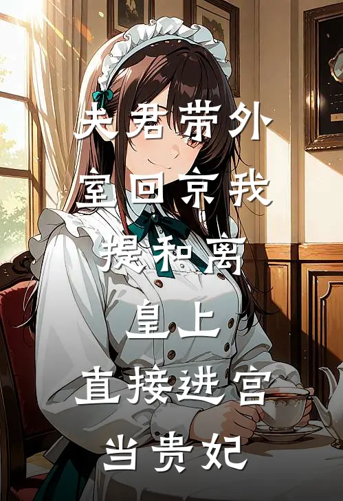 夫君带外室回京我提和离，皇上：直接进宫当贵妃顾晏承恩全文阅读免费全集_免费小说夫君带外室回京我提和离，皇上：直接进宫当贵妃(顾晏承恩)