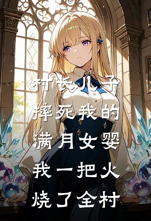 村长儿子摔死我的满月女婴，我一把火烧了全村(抖音热门)免费小说大全_小说完结免费村长儿子摔死我的满月女婴，我一把火烧了全村抖音热门