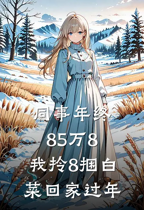 同事年终85万8，我拎8捆白菜回家过年周启林钱媛免费小说免费阅读_推荐完结小说同事年终85万8，我拎8捆白菜回家过年(周启林钱媛)