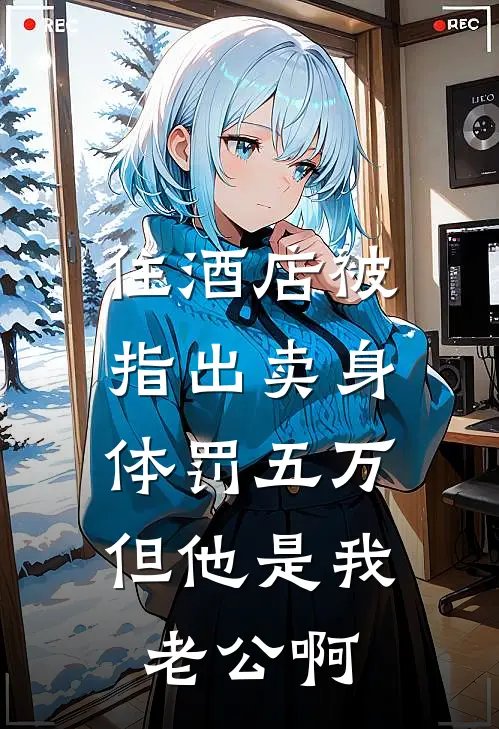 住酒店被指出卖身体罚五万，但他是我老公啊(杜哲赵娜)最新推荐小说_最新免费小说住酒店被指出卖身体罚五万，但他是我老公啊杜哲赵娜