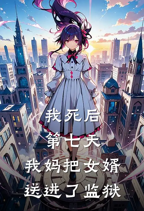 我死后第七天，我妈把女婿送进了监狱(沈念王兰芬)最新章节在线阅读_(我死后第七天，我妈把女婿送进了监狱)完整版免费在线阅读