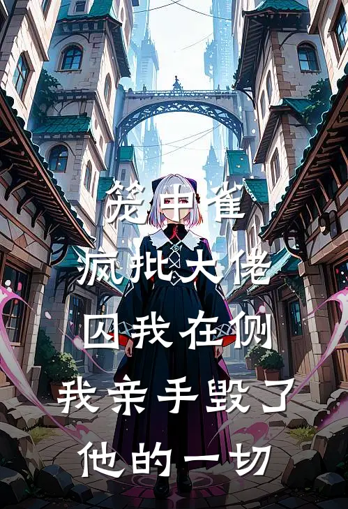 笼中雀：疯批大佬囚我在侧，我亲手毁了他的一切傅斯年苏念小说完整版_热门好看小说笼中雀：疯批大佬囚我在侧，我亲手毁了他的一切(傅斯年苏念)