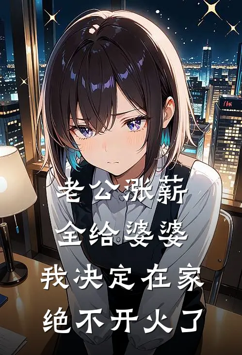 《老公涨薪全给婆婆，我决定在家绝不开火了》周启周启缩完本小说_周启周启缩(老公涨薪全给婆婆，我决定在家绝不开火了)全文免费阅读无弹窗大结局