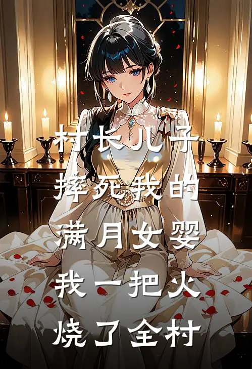 村长儿子摔死我的满月女婴，我一把火烧了全村(赵大宝大宝)在哪看免费小说_已完结小说推荐村长儿子摔死我的满月女婴，我一把火烧了全村赵大宝大宝
