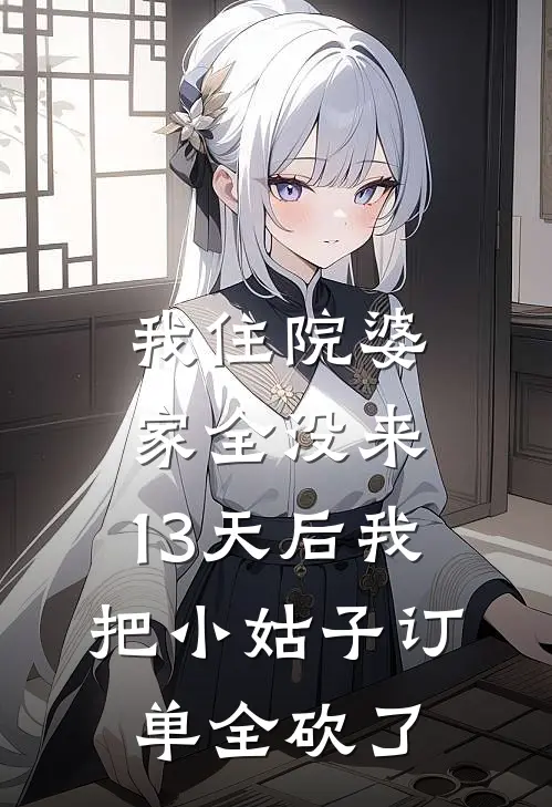 我住院婆家全没来，13天后我把小姑子订单全砍了苏晴周言全文免费阅读无弹窗大结局_苏晴周言（我住院婆家全没来，13天后我把小姑子订单全砍了）小说免费阅读大结局