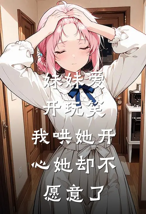 妹妹爱开玩笑，我哄她开心她却不愿意了向晚林瑶免费完结版小说_小说完结妹妹爱开玩笑，我哄她开心她却不愿意了向晚林瑶