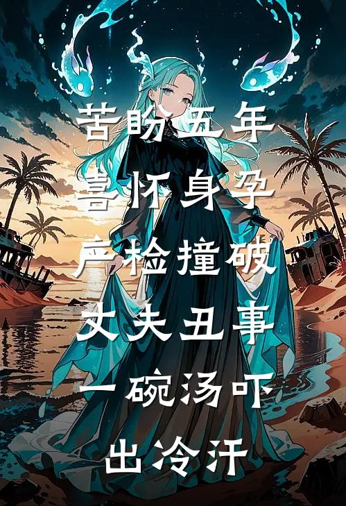 苦盼五年喜怀身孕，产检撞破丈夫丑事，一碗汤吓出冷汗(顾安王琴)全文阅读免费全集_完结小说苦盼五年喜怀身孕，产检撞破丈夫丑事，一碗汤吓出冷汗顾安王琴