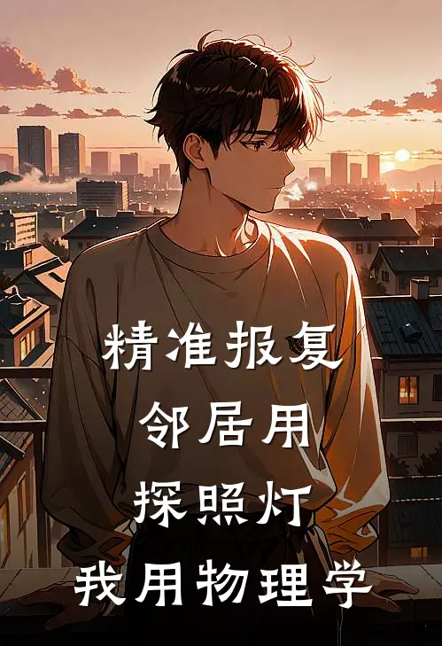 精准报复：邻居用探照灯，我用物理学苏念王强免费小说大全_热门免费小说精准报复：邻居用探照灯，我用物理学(苏念王强)