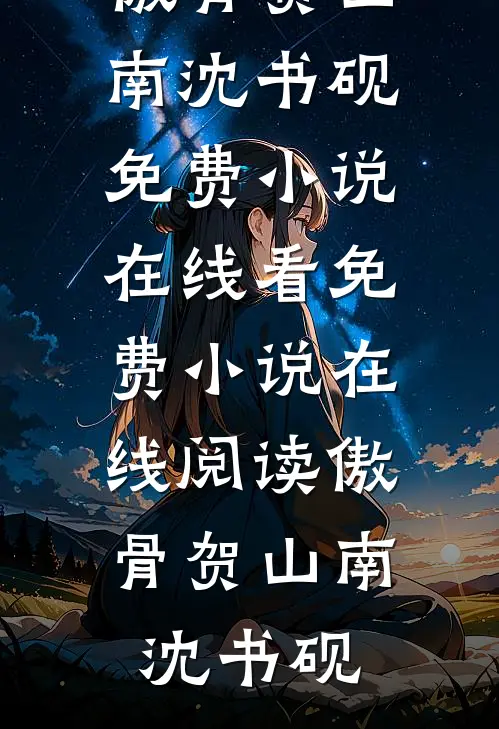 傲骨贺山南沈书砚免费小说在线看_免费小说在线阅读傲骨贺山南沈书砚