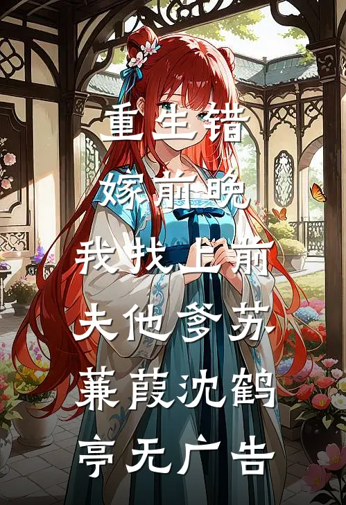 重生错嫁前晚，我找上前夫他爹(苏蒹葭沈鹤亭)无广告