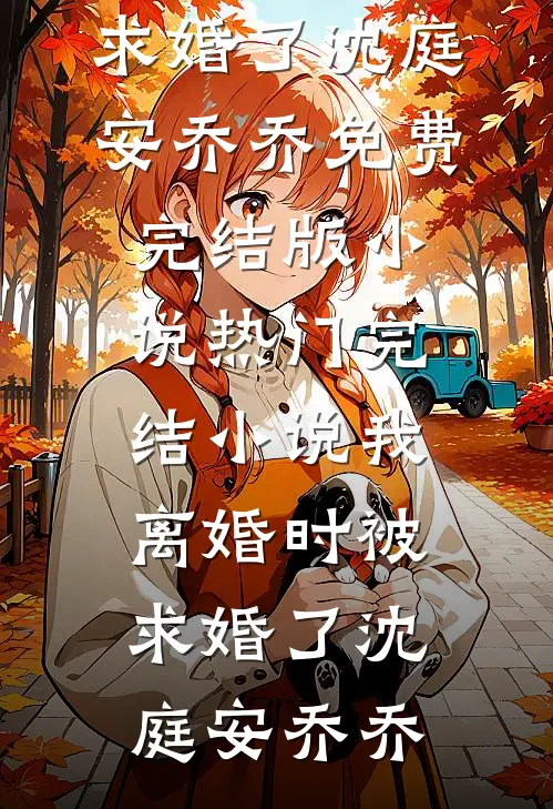 我离婚时被求婚了沈庭安乔乔免费完结版小说_热门完结小说我离婚时被求婚了(沈庭安乔乔)