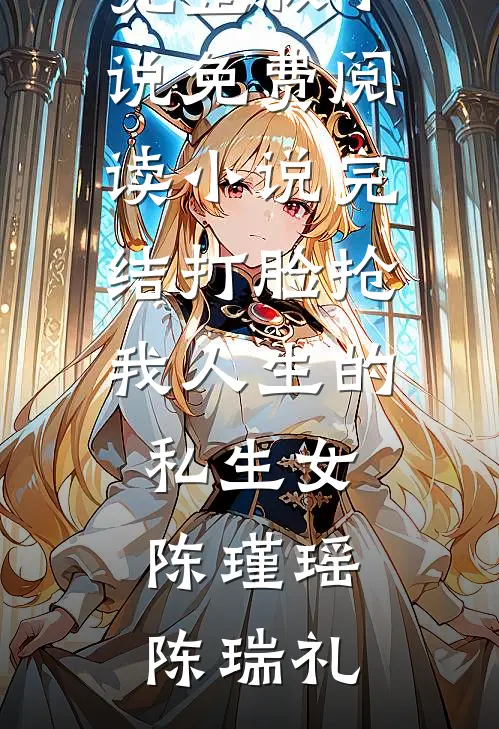 打脸抢我人生的私生女(陈瑾瑶陈瑞礼)完整版小说免费阅读_小说完结打脸抢我人生的私生女陈瑾瑶陈瑞礼