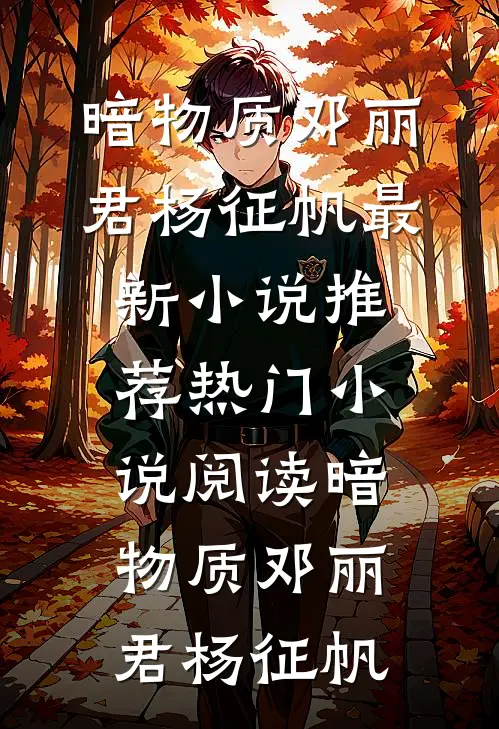 暗物质(邓丽君杨征帆)最新小说推荐_热门小说阅读暗物质邓丽君杨征帆