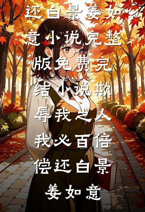 《欺辱我之人，我必百倍偿还》白景姜如意小说完整版_免费完结小说《欺辱我之人，我必百倍偿还》白景姜如意