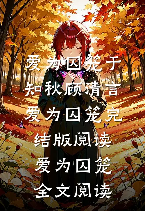 爱为囚笼(于知秋顾清言)_《爱为囚笼》完结版阅读_《爱为囚笼》全文阅读