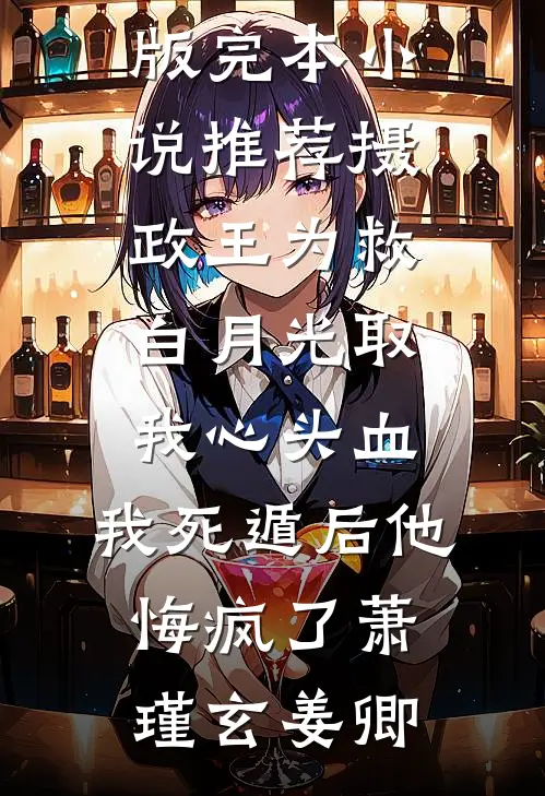 摄政王为救白月光取我心头血，我死遁后他悔疯了萧瑾玄姜卿小说完结版_完本小说推荐摄政王为救白月光取我心头血，我死遁后他悔疯了萧瑾玄姜卿