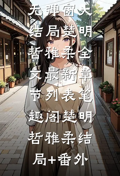 楚明哲雅柔结局+番外（楚明哲雅柔）全文免费阅读无弹窗大结局_楚明哲雅柔全文最新章节列表_笔趣阁（楚明哲雅柔结局+番外）