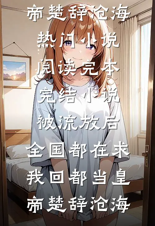 被流放后，全国都在求我回都当皇帝楚辞沧海热门小说阅读_完本完结小说被流放后，全国都在求我回都当皇帝楚辞沧海