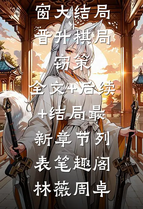 晋升棋局：窃策：全文+后续+结局（林薇周卓）全文免费阅读无弹窗大结局_晋升棋局：窃策：全文+后续+结局最新章节列表_笔趣阁（林薇周卓）