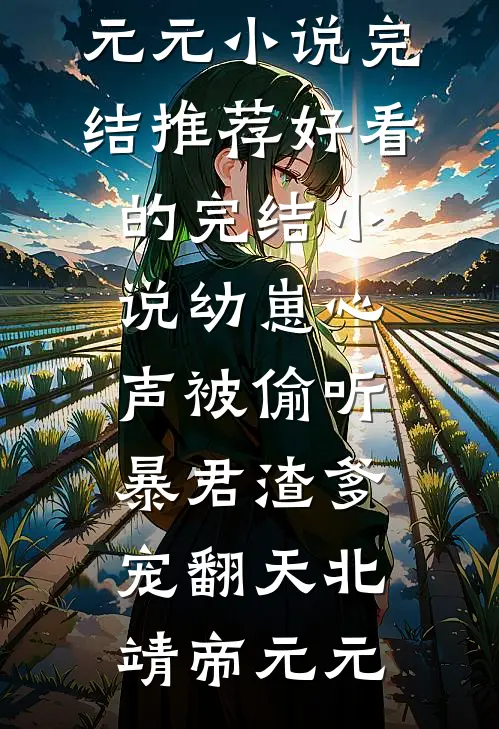 幼崽心声被偷听，暴君渣爹宠翻天北靖帝元元小说完结推荐_好看的完结小说幼崽心声被偷听，暴君渣爹宠翻天北靖帝元元