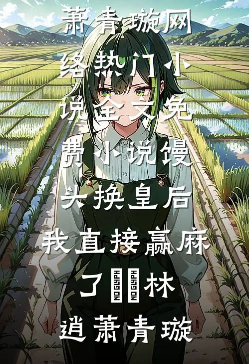 馒头换皇后，我直接赢麻了​​林逍萧青璇网络热门小说_全文免费小说馒头换皇后，我直接赢麻了​​(林逍萧青璇)