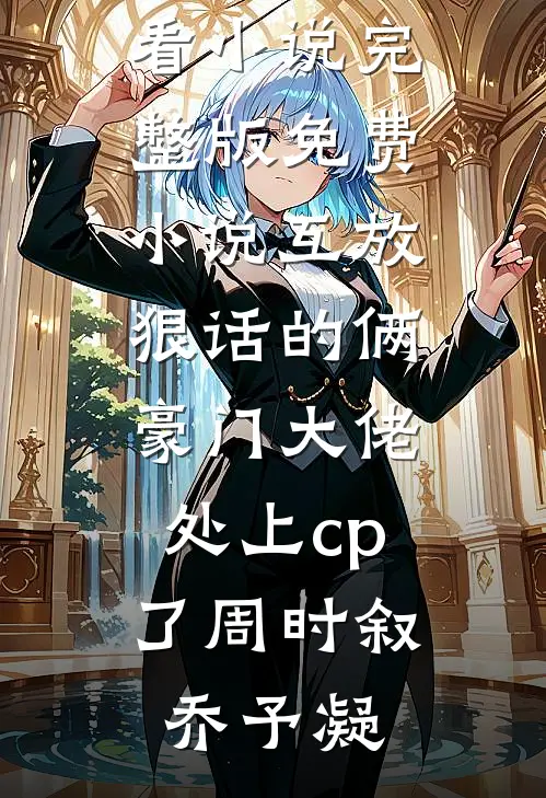 互放狠话的俩豪门大佬，处上cp了周时叙乔予凝完结好看小说_完整版免费小说互放狠话的俩豪门大佬，处上cp了周时叙乔予凝