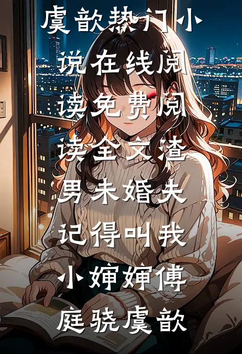 渣男未婚夫，记得叫我小婶婶傅庭骁虞歆热门小说在线阅读_免费阅读全文渣男未婚夫，记得叫我小婶婶(傅庭骁虞歆)