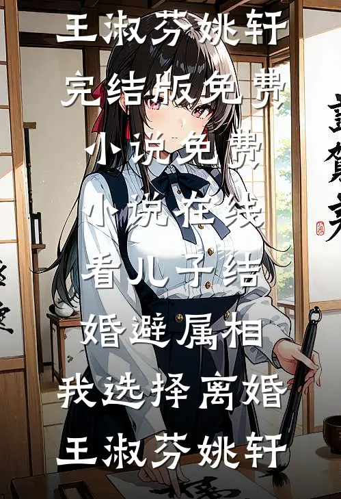 儿子结婚避属相，我选择离婚王淑芬姚轩完结版免费小说_免费小说在线看儿子结婚避属相，我选择离婚王淑芬姚轩