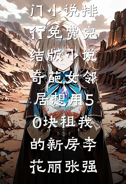 奇葩女邻居想用50块租我的新房(李花丽张强)热门小说排行_免费完结版小说奇葩女邻居想用50块租我的新房李花丽张强