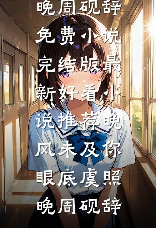 晚风未及你眼底(虞照晚周砚辞)免费小说完结版_最新好看小说推荐晚风未及你眼底虞照晚周砚辞