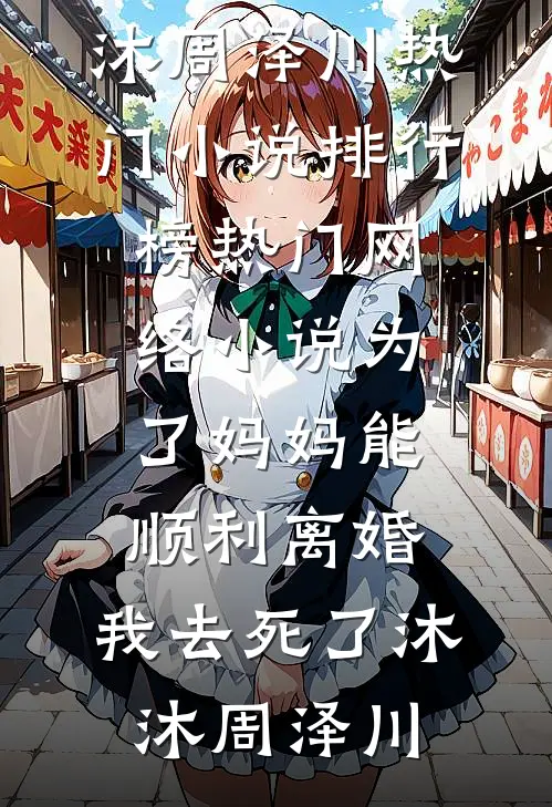 为了妈妈能顺利离婚，我去死了(沐沐周泽川)热门小说排行榜_热门网络小说为了妈妈能顺利离婚，我去死了沐沐周泽川