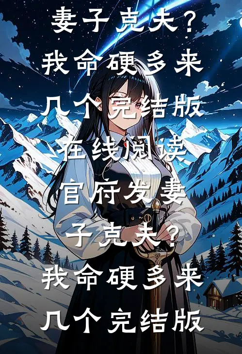 王武陆知书官府发妻子克夫？我命硬多来几个_(官府发妻子克夫？我命硬多来几个)完结版在线阅读_(官府发妻子克夫？我命硬多来几个)完结版