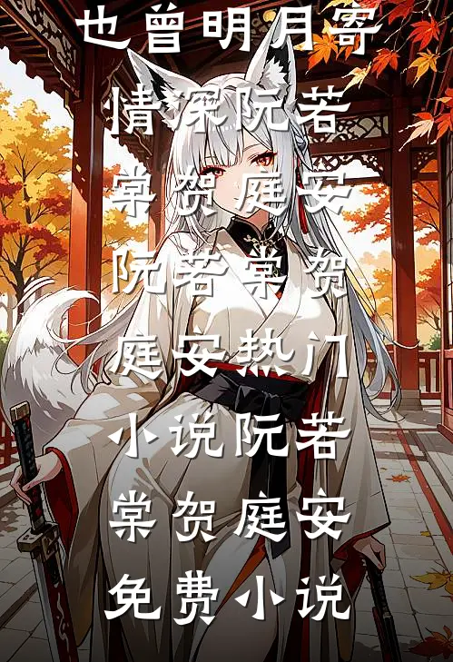 也曾明月寄情深(阮若棠贺庭安)_阮若棠贺庭安热门小说_阮若棠贺庭安免费小说