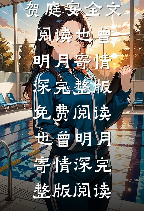 也曾明月寄情深阮若棠贺庭安全文阅读_也曾明月寄情深完整版免费阅读_也曾明月寄情深完整版阅读