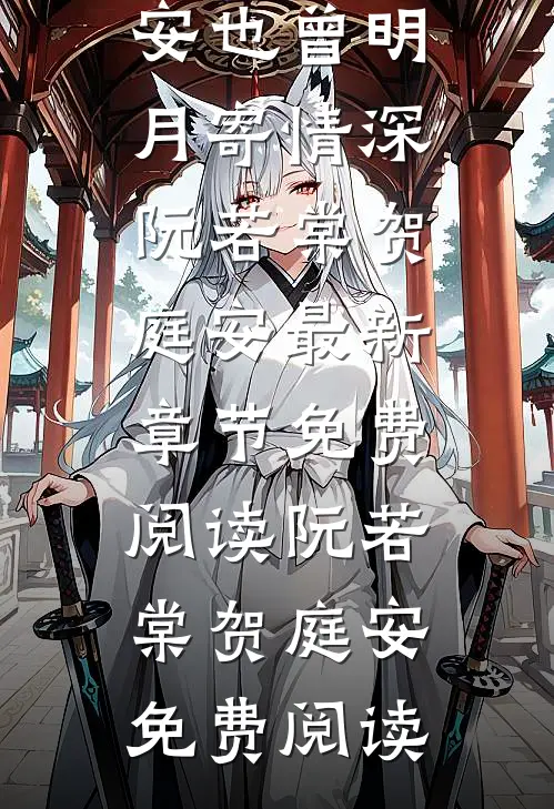 阮若棠贺庭安也曾明月寄情深_(阮若棠贺庭安)最新章节免费阅读_(阮若棠贺庭安)免费阅读