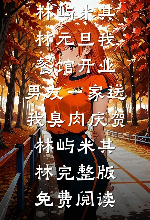 完本小说阅读元旦我餐馆开业，男友一家送我臭肉庆贺(林屿米其林)_元旦我餐馆开业，男友一家送我臭肉庆贺(林屿米其林)完整版免费阅读