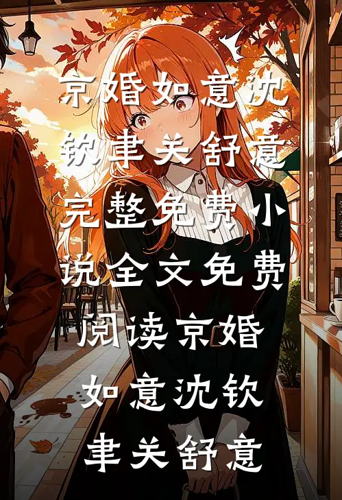京婚如意(沈钦聿关舒意)完整免费小说_全文免费阅读京婚如意(沈钦聿关舒意)