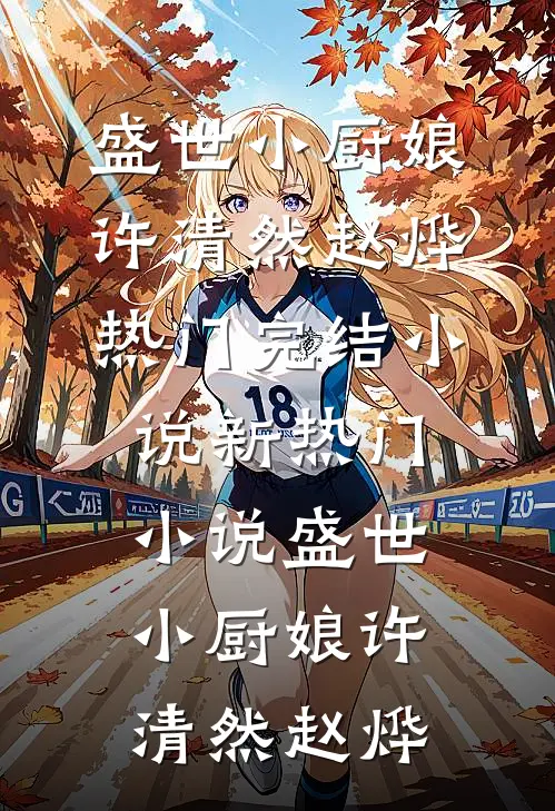 盛世小厨娘(许清然赵烨)热门完结小说_新热门小说盛世小厨娘许清然赵烨