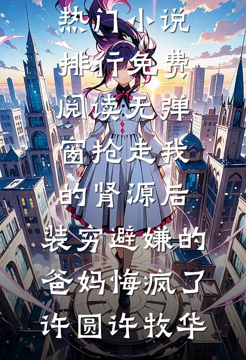 弟弟落榜后，妈妈让我卖房供他上学(肯德基白英)完结的小说_最新免费小说弟弟落榜后，妈妈让我卖房供他上学(肯德基白英)