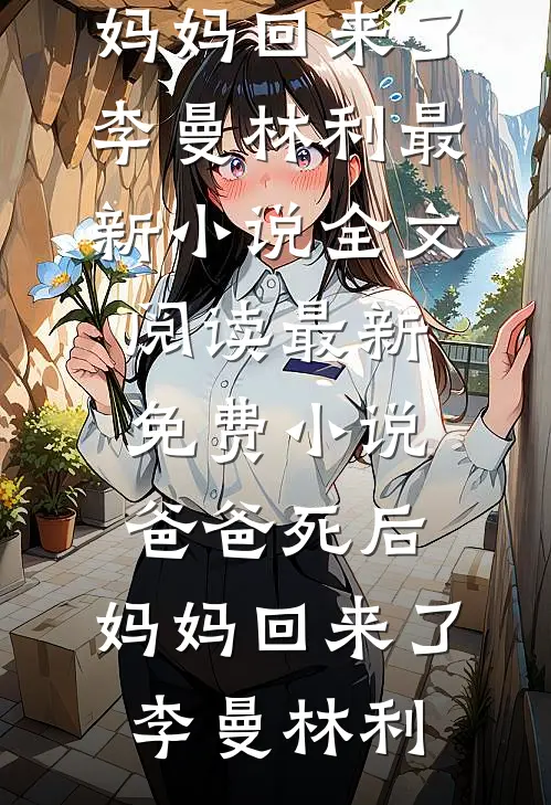 爸爸死后，妈妈回来了(李曼林利)最新小说全文阅读_最新免费小说爸爸死后，妈妈回来了李曼林利