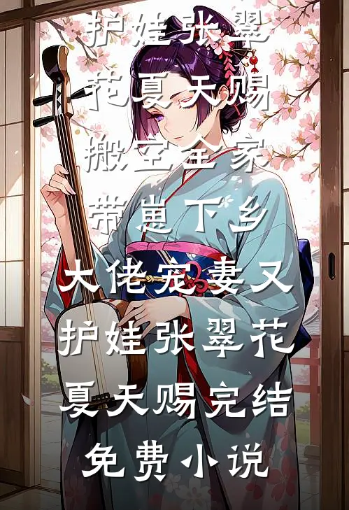 完结版小说推荐搬空全家带崽下乡，大佬宠妻又护娃(张翠花夏天赐)_搬空全家带崽下乡，大佬宠妻又护娃(张翠花夏天赐)完结免费小说