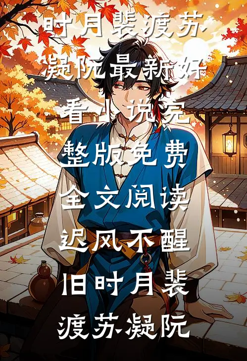 迟风不醒旧时月(裴渡苏凝阮)最新好看小说_完整版免费全文阅读迟风不醒旧时月裴渡苏凝阮