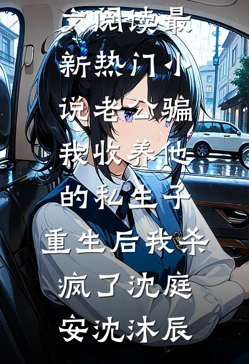 老公骗我收养他的私生子，重生后我杀疯了(沈庭安沈沐辰)最新小说全文阅读_最新热门小说老公骗我收养他的私生子，重生后我杀疯了(沈庭安沈沐辰)