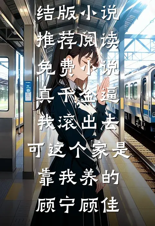 真千金逼我滚出去，可这个家是靠我养的顾宁顾佳完结版小说推荐_阅读免费小说真千金逼我滚出去，可这个家是靠我养的顾宁顾佳