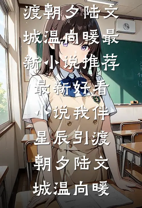 我伴星辰引渡朝夕陆文城温向暖最新小说推荐_最新好看小说我伴星辰引渡朝夕陆文城温向暖