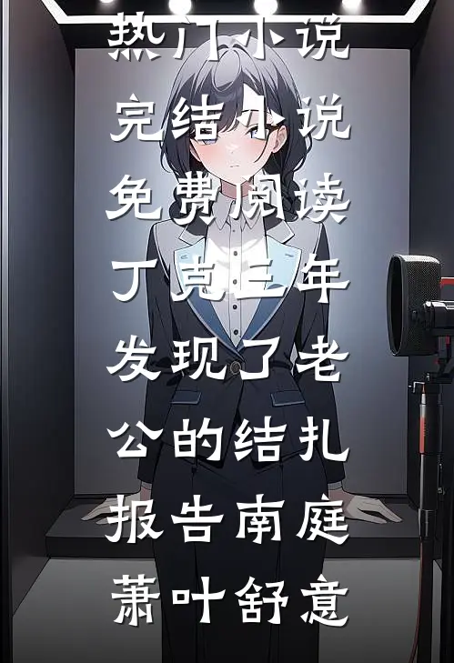 丁克三年，发现了老公的结扎报告南庭萧叶舒意完本热门小说_完结小说免费阅读丁克三年，发现了老公的结扎报告南庭萧叶舒意